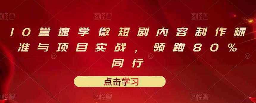 10堂速学微短剧内容制作标准与项目实战,领跑80%同行-创业信息网