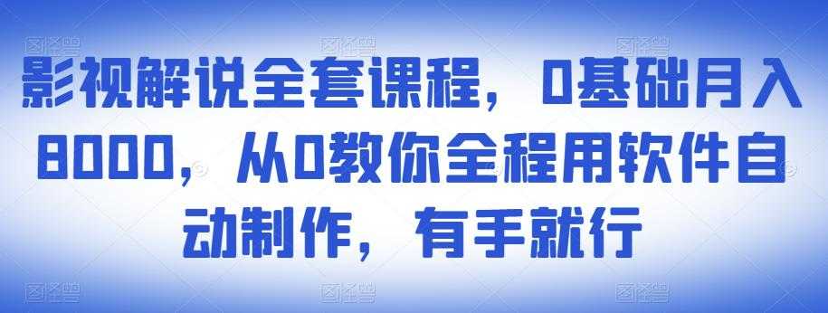 影视解说全套课程,0基础月入8000,从0教你全程用软件自动制作,有手就行-创业信息网