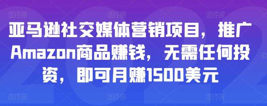 亚马逊社交媒体营销项目,推广Amazon商品赚钱,无需任何投资,即可月赚1500美元-创业信息网