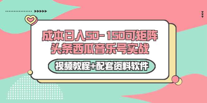 0成本日入50-150可矩阵头条西瓜音乐号实战(视频教程+配套资料软件)-创业信息网