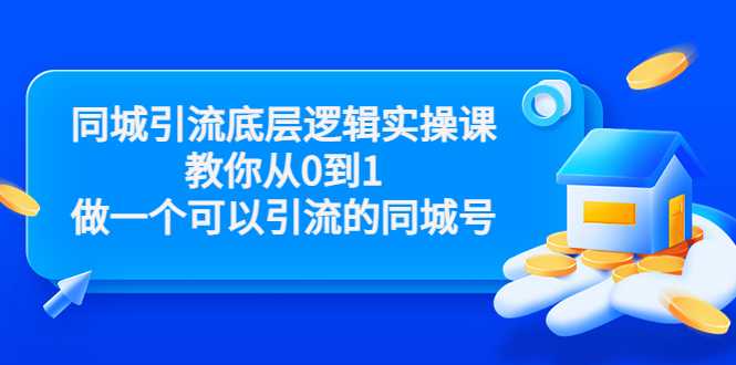 同城引流底层逻辑实操课,教你从0到1做一个可以引流的同城号(价值4980)-创业信息网