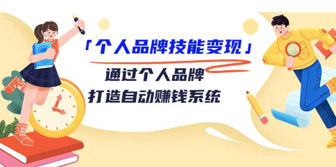 个人品牌技能变现课,通过个人品牌打造自动赚钱系统(视频课程)-创业信息网
