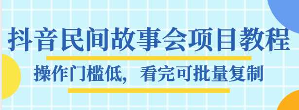 抖音民间故事会项目教程,操作门槛低,看完可批量复制,月赚万元-创业信息网