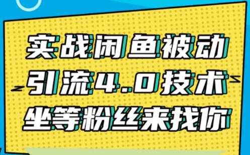 闲鱼被动引流技术4.0,日加精准粉200+实战培训课程视频