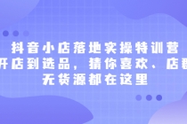 抖音小店落地实操特训营，从开店到选品，猜你喜欢、店群、无货源都在这里-创业信息网