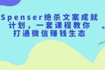 Spenser绝杀文案成就计划，一套课程教你打通微信赚钱生态-创业信息网