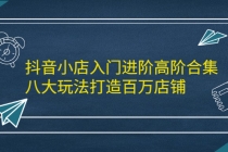 抖音小店入门进阶高阶合集,八大玩法打造百万店铺-创业信息网