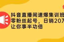 抖音直播间速爆集训班,零粉丝起号,日销20万+让你事半功倍-创业信息网