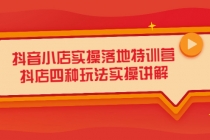 抖音小店实操落地特训营,抖店四种玩法实操讲解-创业信息网