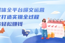 自媒体全平台爆文运营，爆文打造实操全过程，教你轻松赚钱【视频课程】-创业信息网