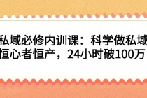 私域必修内训课:科学做私域,恒心者恒产,24小时破100万-创业信息网