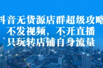 抖音无货源店群超级攻略:不发视频,不开直播,只玩转店铺自身流量-创业信息网