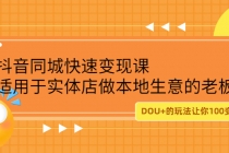 抖音同城快速变现课,适用于实体店做本地生意的老板,100变成300元-创业信息网