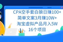 CPA空手套白狼日赚100+简单文案3月赚10W+淘宝虚拟产品月入5W(16个项目)-创业信息网