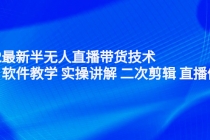 2022最新半无人直播带货技术:主讲 软件教学 实操讲解 二次剪辑 直播伴侣-创业信息网