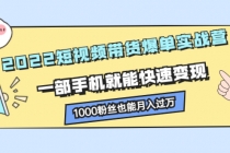 2022短视频带货爆单实战营，一部手机就能快速变现，1000粉丝也能月入过万-创业信息网