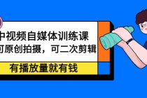 中视频自媒体训练课：可原创拍摄，可二次剪辑，有播放量就有钱-创业信息网