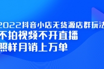 2022抖音小店无货源店群玩法，不拍视频不开直播照样月销上万单-创业信息网