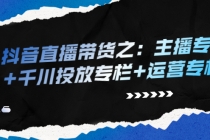 抖音直播带货之：主播专栏+千川投放专栏+运营专栏-创业信息网