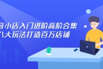 抖音小店入门进阶高阶合集,八大玩法打造百万店铺-创业信息网