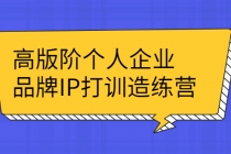 高版阶个人企品业牌IP打训造练营：打造个人IP轻松赚大钱-创业信息网