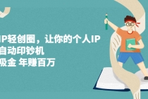 超级IP轻创圈，让你的个人IP，成为自动印钞机，轻松吸金 年赚百万-创业信息网