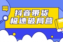 抖音带货极速破局营：掌握抖音电商正确的经营逻辑，快速爆流变现-创业信息网