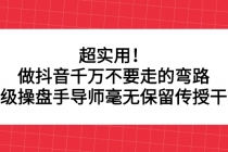 超实用！做抖音千万不要走的弯路，顶级操盘手导师毫无保留传授干货-创业信息网