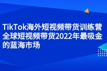 TikTok海外短视频带货训练营，全球短视频带货2022年最吸金的蓝海市场-创业信息网