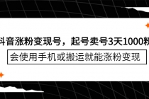 抖音涨粉变现号，起号卖号3天1000粉，会使用手机或搬运就能涨粉变现-创业信息网