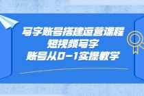 写字账号搭建运营课程,短视频写字账号从0-1实操教学-创业信息网