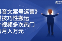 《抖音文案号运营》通过技巧性搬运，一个视频多次热门，助力月入万元-创业信息网