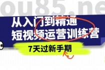 从入门到精通短视频运营训练营，理论、实战、创新，7天过新手期-创业信息网