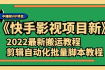 《快手影视项目新》2022最新搬运教程+剪辑自动化批量脚本教程-创业信息网