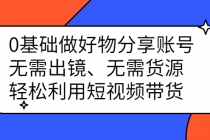 0基础做好物分享账号：无需出镜、无需货源，轻松利用短视频带货-创业信息网