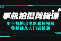 手机拍摄剪辑课：用手机拍出电影感短视频，零基础从入门到精通-创业信息网