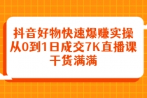 抖音好物快速爆赚实操,从0到1日成交7K直播课,干货满满-创业信息网
