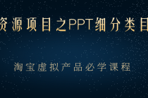 虚拟资源项目之PPT细分类目攻略,淘宝虚拟产品月入过万+必学课程-创业信息网
