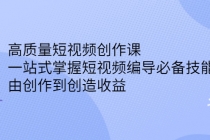 高质量短视频创作课,一站式掌握短视频编导必备技能,由创作到创造收益-创业信息网