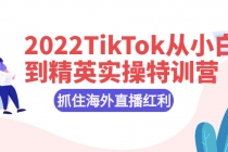 2022TikTok从小白到精英实操特训营,掌握TikTok核心技术,抓住海外直播红利-创业信息网
