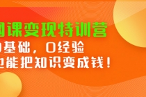 网课变现特训营:0基础,0经验也能把知识变成钱!-创业信息网