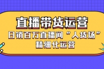 直播带货运营,日销百万直播间“人货场”精细化运营-创业信息网