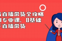 抖音直播带货全攻略系列专业课,0基础上手直播带货-创业信息网