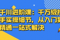 千川进阶课:千万级投手实操细节,从入门到精通一站式解决-创业信息网