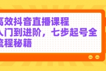 高效抖音直播课程,入门到进阶,七步起号全流程秘籍-创业信息网