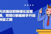 抖店无货源店群精细化运营系列课，帮助0基础新手开启抖店创业之路-创业信息网
