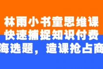 林雨小书童思维课：快速捕捉知识付费蓝海选题，造课抢占商机-创业信息网