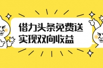 如何借力头条免费送实现双向收益，项目难度不大，原创实操视频讲解-创业信息网