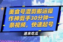 美食号混剪搬运操作神剪手30分钟一条视频,快速起号-创业信息网