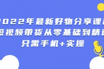 2022年最新好物分享课程:短视频带货从零基础到精通,只需手机+实操-创业信息网